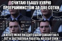 считаю ебашу хуярю программистом за две сотки в итоге меня пиздит сша и сажают на 5 лет и заставляби работаь на себя суки