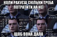 коли рахуєш скільки треба потратити на неї щоб вона дала