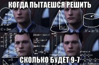 когда пытаешся решить сколько будет 9-7