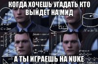 когда хочешь угадать кто выйдет на мид а ты играешь на nuke