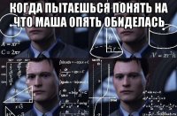 когда пытаешься понять на что маша опять обиделась 