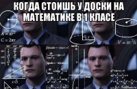 когда стоишь у доски на математике в 1 класе 