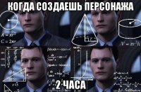 когда создаешь персонажа 2 часа