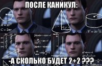 после каникул: -а сколько будет 2+2 ???