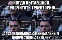 когда пытаешься просчитать траекторию до холодильника с минимальным количеством движений