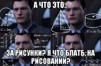 а что это.. за рисунки? я что блатб, на рисовании?