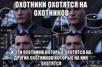 охотники охотятся на охотников и эти охотники которые охотятся на других охотников которые на них охотятся