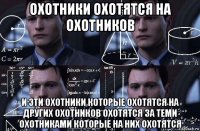 охотники охотятся на охотников и эти охотники которые охотятся на других охотников охотятся за теми охотниками которые на них охотятся