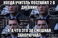 когда учитель поставил 2 в дневник я: а что это за смешная закорючка?