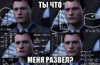 ты что меня развел?