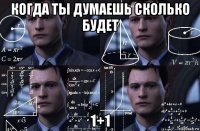 когда ты думаешь сколько будет 1+1