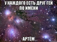 у каждого есть друг гей по имени артём