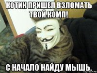 котик пришел взломать твой комп! с начало найду мышь.