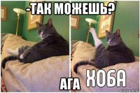 -так можешь? ага