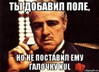 ты добавил поле, но не поставил ему галочку nul