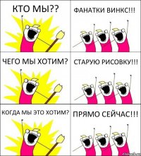 КТО МЫ?? ФАНАТКИ ВИНКС!!! ЧЕГО МЫ ХОТИМ? СТАРУЮ РИСОВКУ!!! КОГДА МЫ ЭТО ХОТИМ? ПРЯМО СЕЙЧАС!!!