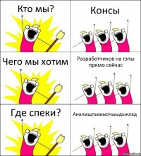 Кто мы? Консы Чего мы хотим Разработчиков на гэпы прямо сейчас Где спеки? Аиалмщпьвиыочшыдыилад