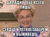 да ладно тебе всего лишь сердце и лёгкое заберём и выживешь