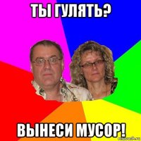 ты гулять? вынеси мусор!