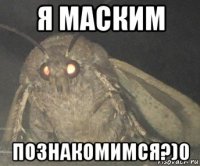 я маским познакомимся?)0