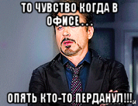 то чувство когда в офисе . . . опять кто-то перданул!!!