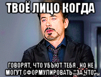 твоё лицо когда говорят, что убъют тебя , но не могут сформулировать "за что"