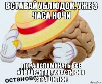 вставай ублюдок, уже 3 часа ночи пора вспоминать все хоррор-игрв, ужастики и страшилки!