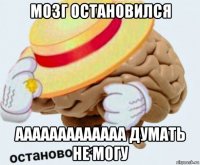 мозг остановился ааааааааааааа думать не могу