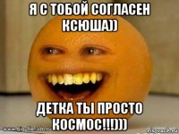 я с тобой согласен ксюша)) детка ты просто космос!!!)))