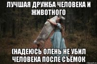 лучшая дружба человека и животного (надеюсь олень не убил человека после съёмок