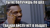 ты не получишь по шее так как айслу нет в общаге