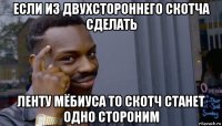 если из двухстороннего скотча сделать ленту мёбиуса то скотч станет одно стороним