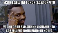 если едеш на токси зделой что урони свой бумажник и скажи что совершено волшебно он исчес