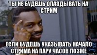 ты не будешь опаздывать на стрим если будешь указывать начало стрима на пару часов позже