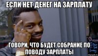 если нет денег на зарплату говори, что будет собрание по поводу зарплаты