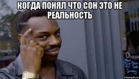 когда понял что сон это не реальность 