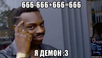 666-666+666=666 я демон :3