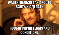 wager: нельзя так просто взять и сделать новый скрин terms and conditions