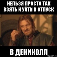 нельзя просто так взять и уйти в отпуск в дениколл