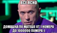 всё ясно домашка по матеше от 1 номера до 1000000 помера :i