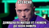 всё ясно домашка по матеше от 1 номера до 10000 номера