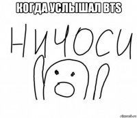 когда услышал bts 