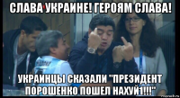 слава украине! героям слава! украинцы сказали "президент порошенко пошел нахуй1!!!"