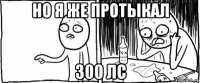 но я же протыкал 300 лс