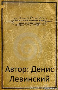 Как отсосать мужчине и при этом не стать геем? Автор: Денис Левинский