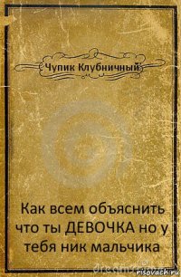 Чупик Клубничный Как всем объяснить что ты ДЕВОЧКА но у тебя ник мальчика