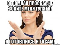 огромная просьба,не зовите меня гулять! я готовлюсь к госам!