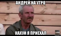 андрей на утро нахуй я приехал