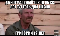 да нормальный город омск, все тут есть для жизни григорий 19 лет