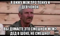 я вижу мем про ленку и девчонок вы думаете это смешной мем? дед в шоке, не смешно!